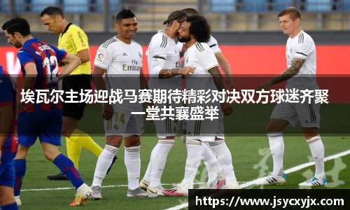 埃瓦尔主场迎战马赛期待精彩对决双方球迷齐聚一堂共襄盛举