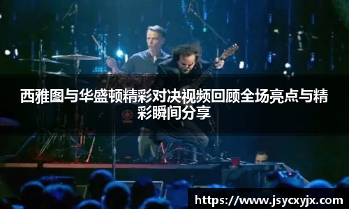 西雅图与华盛顿精彩对决视频回顾全场亮点与精彩瞬间分享